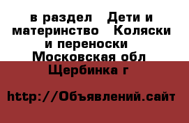  в раздел : Дети и материнство » Коляски и переноски . Московская обл.,Щербинка г.